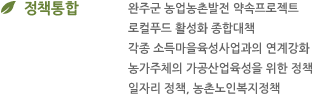 정책통합 : 완주군 농업농촌발전 약속프로젝트, 로컬푸드 활성화 종합대책, 각종 소득마을육성사업과의 연계강화, 농가주체의 가공산업육성을 위한 정책, 일자리 정책, 농촌노인복지정책